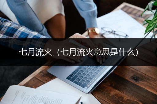 七月流火（七月流火意思是什么）